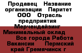 Продавец › Название организации ­ Паритет, ООО › Отрасль предприятия ­ Мерчендайзинг › Минимальный оклад ­ 24 000 - Все города Работа » Вакансии   . Пермский край,Гремячинск г.